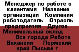 Менеджер по работе с клиентами › Название организации ­ Компания-работодатель › Отрасль предприятия ­ Другое › Минимальный оклад ­ 23 000 - Все города Работа » Вакансии   . Пермский край,Лысьва г.